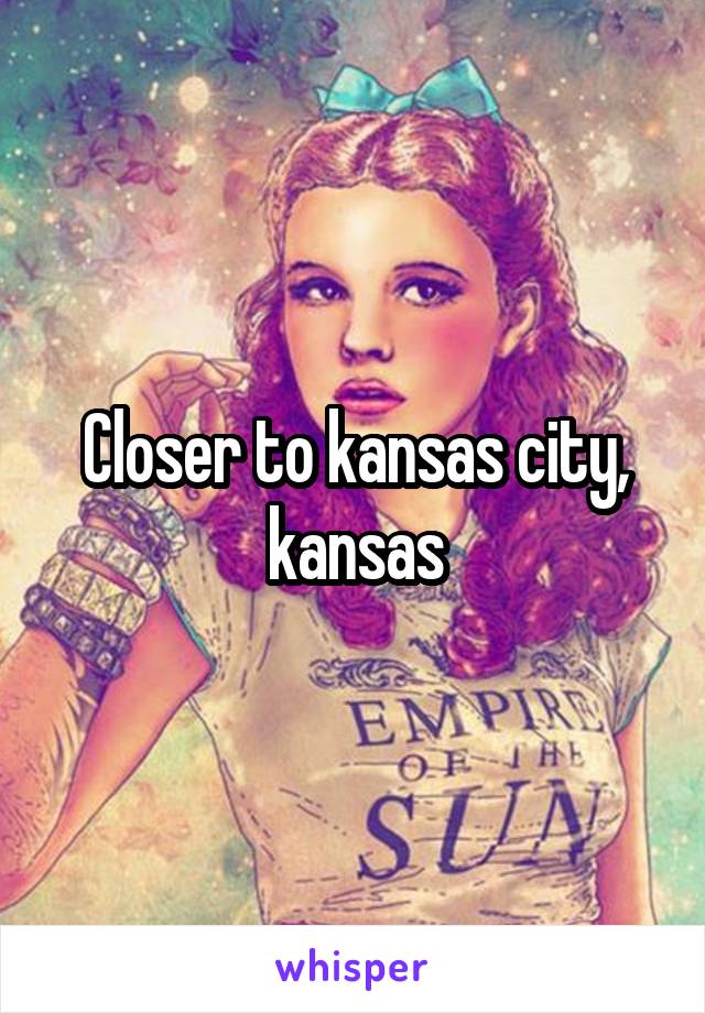 Closer to kansas city, kansas