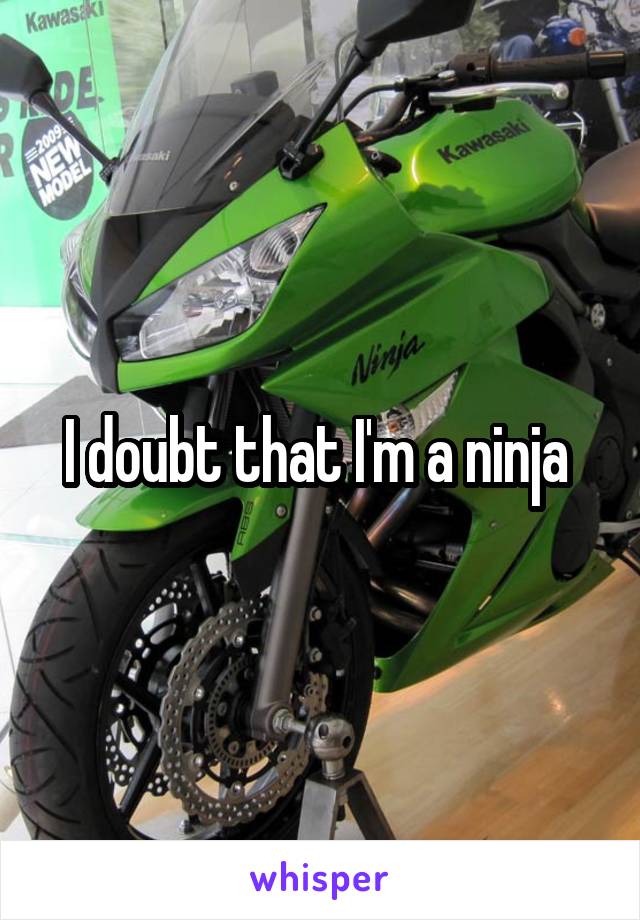 I doubt that I'm a ninja 