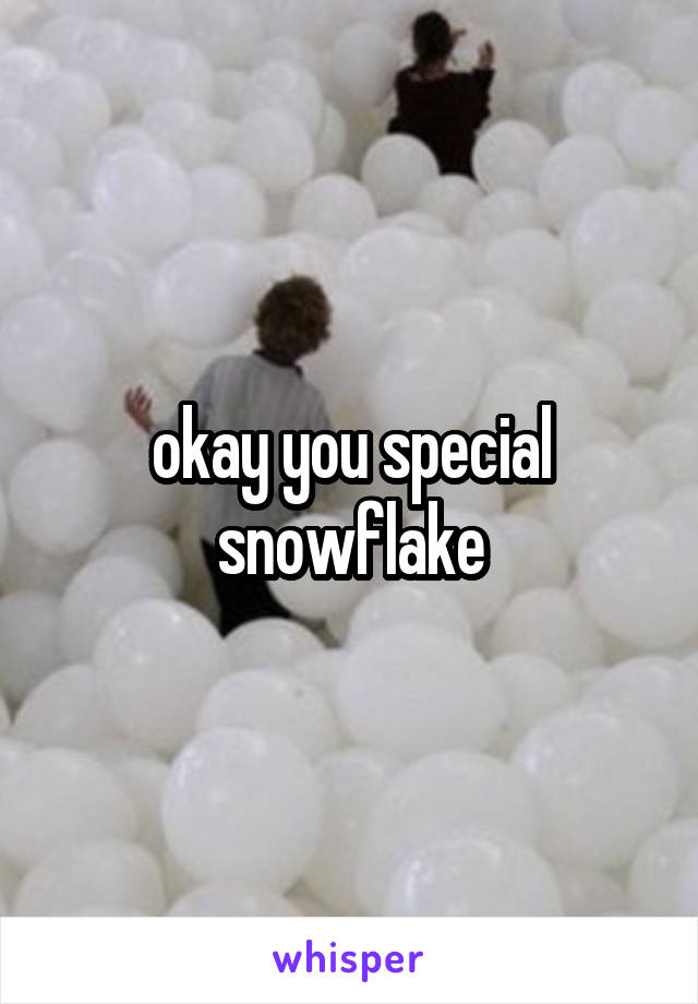 okay you special snowflake