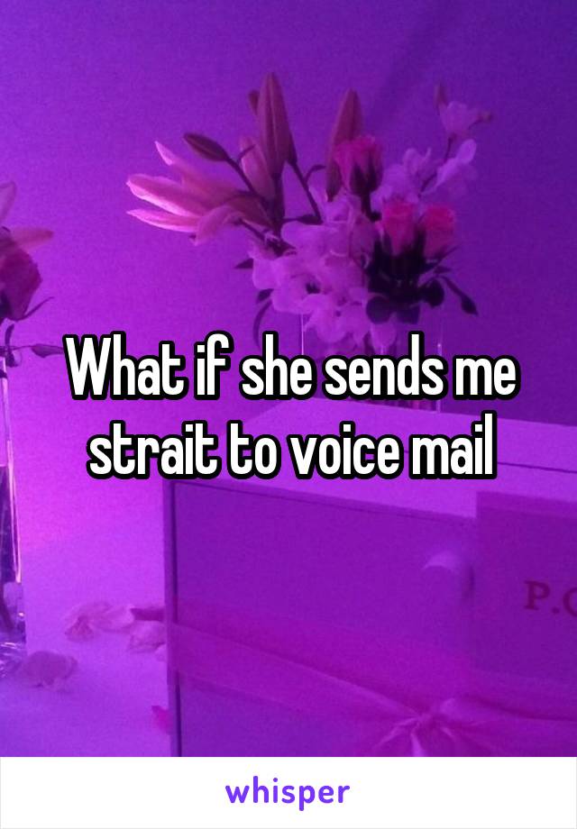 What if she sends me strait to voice mail