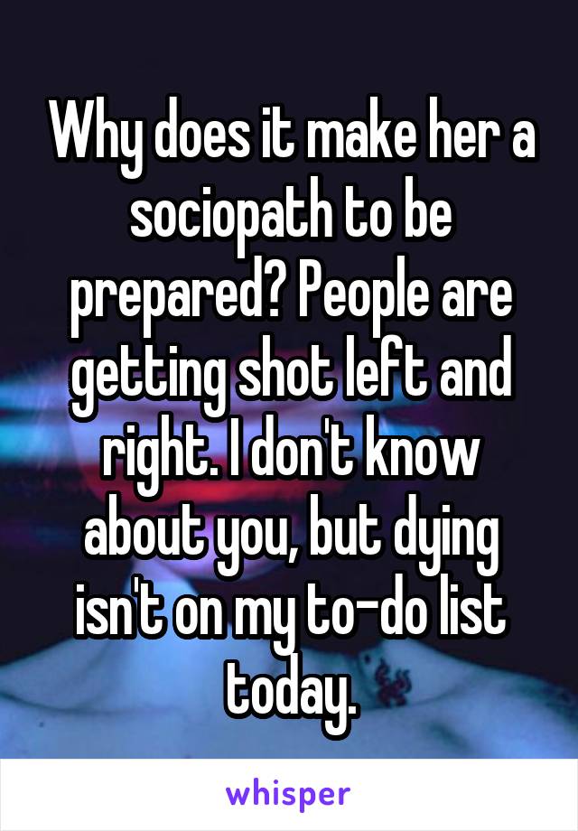 Why does it make her a sociopath to be prepared? People are getting shot left and right. I don't know about you, but dying isn't on my to-do list today.