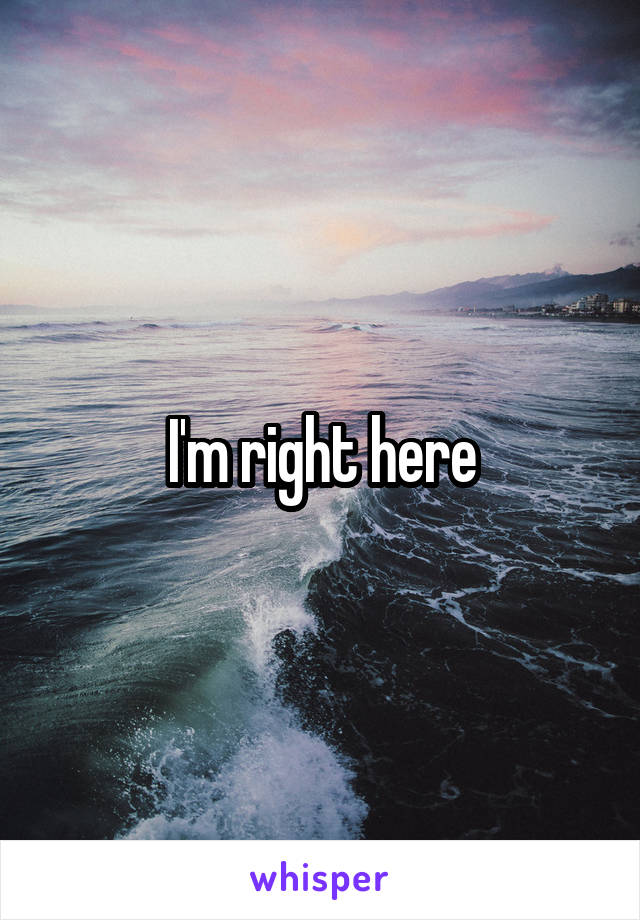 I'm right here