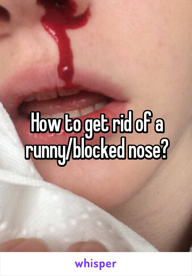 How to get rid of a runny/blocked nose?