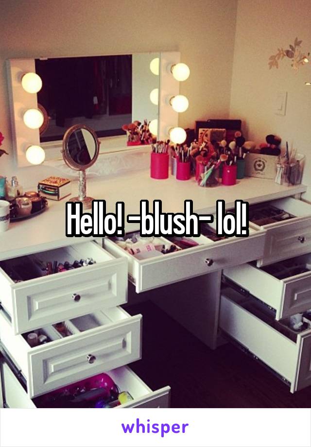 Hello! -blush- lol!