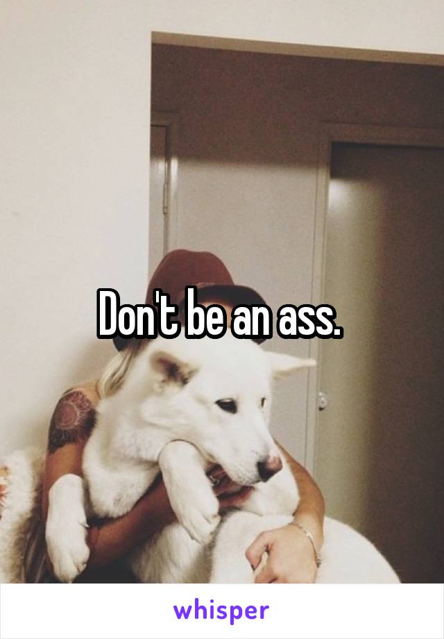 Don't be an ass. 