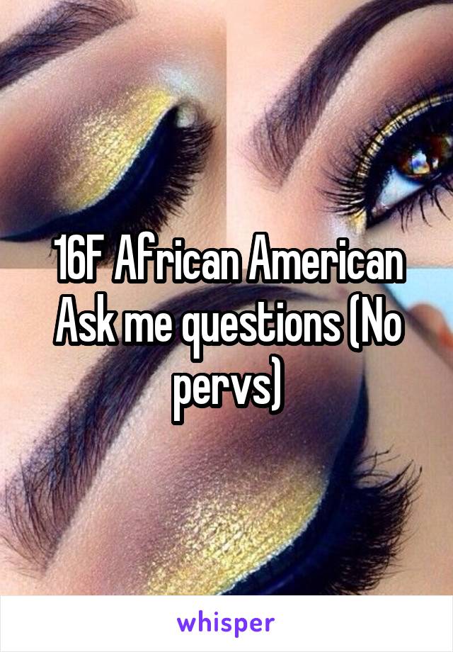 16F African American Ask me questions (No pervs)