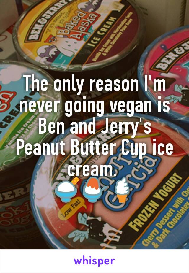 The only reason I'm never going vegan is Ben and Jerry's Peanut Butter Cup ice cream. 
🍨🍧🍦