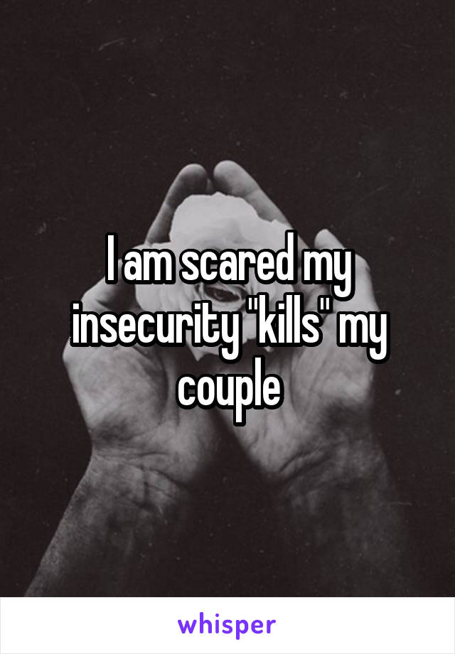 I am scared my insecurity "kills" my couple