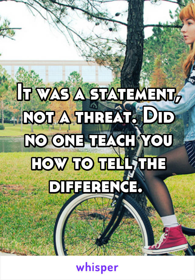 It was a statement, not a threat. Did no one teach you how to tell the difference. 