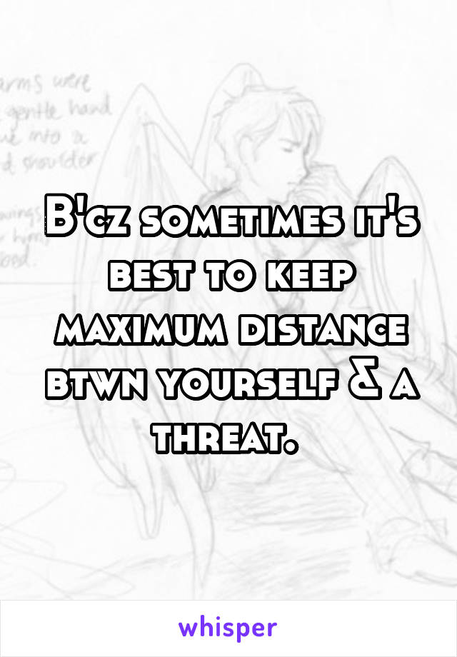 B'cz sometimes it's best to keep maximum distance btwn yourself & a threat. 