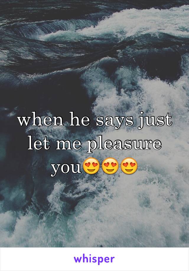 when he says just let me pleasure you😍😍😍 