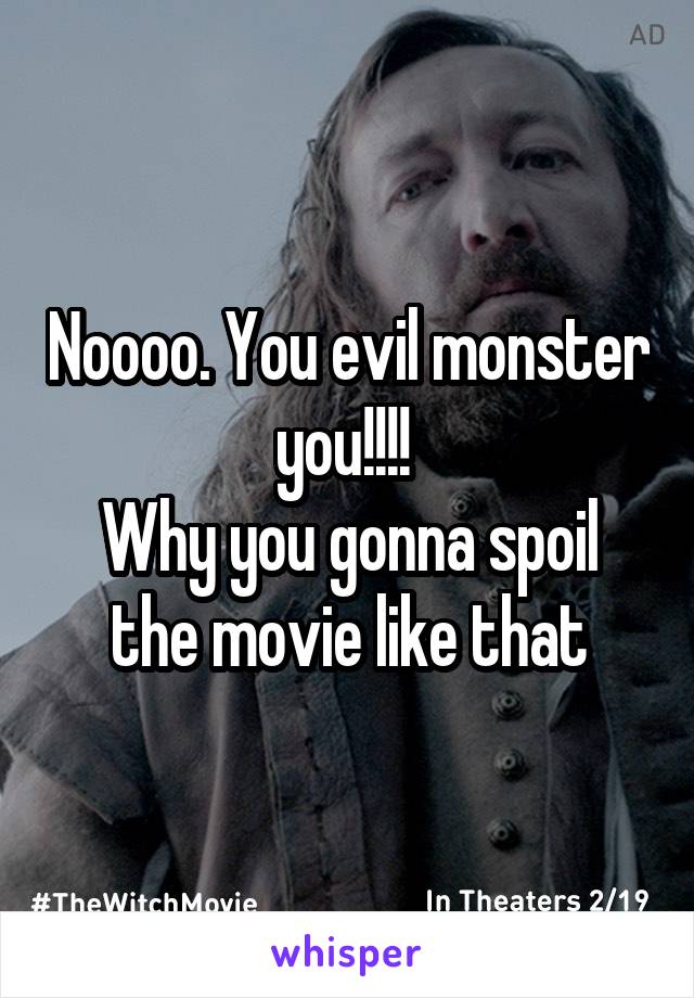 Noooo. You evil monster you!!!! 
Why you gonna spoil the movie like that