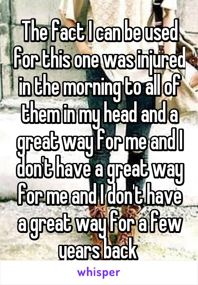 The fact I can be used for this one was injured in the morning to all of them in my head and a great way for me and I don't have a great way for me and I don't have a great way for a few years back 