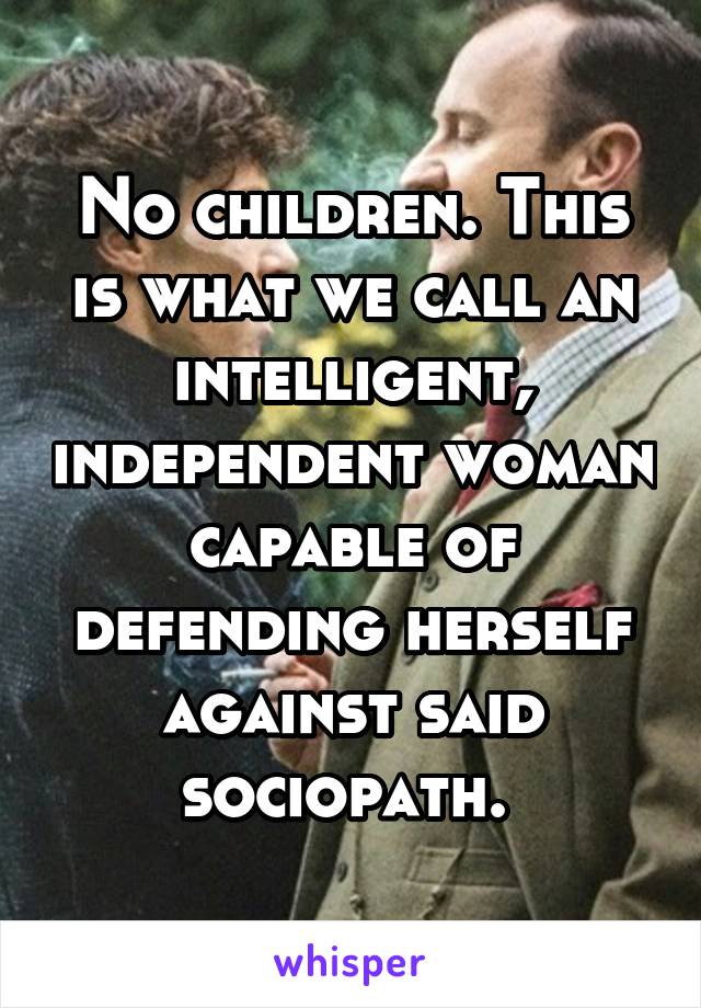 No children. This is what we call an intelligent, independent woman capable of defending herself against said sociopath. 