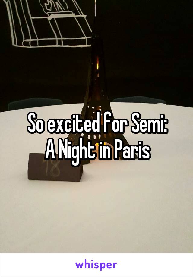 So excited for Semi:
A Night in Paris