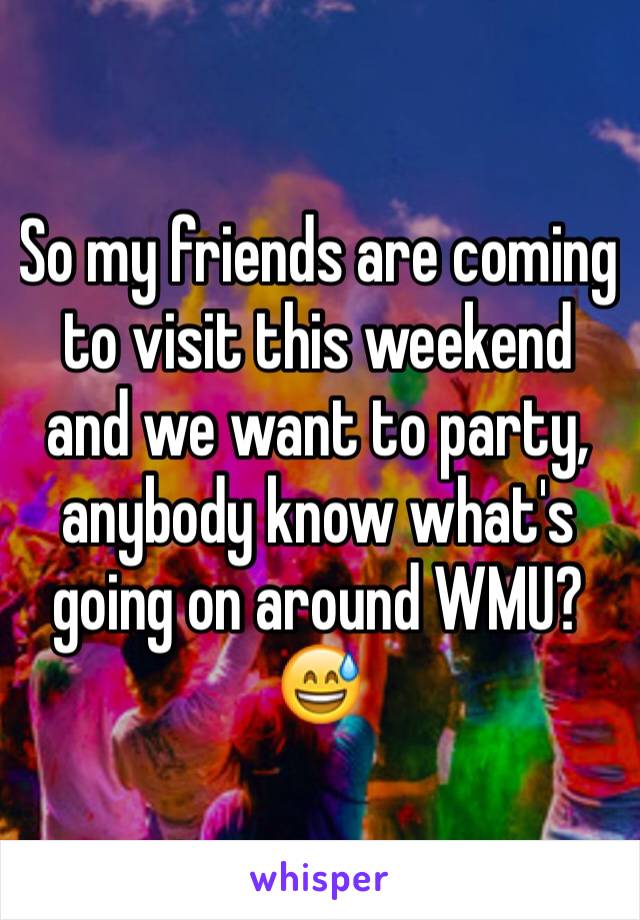 So my friends are coming to visit this weekend and we want to party, anybody know what's going on around WMU? 😅