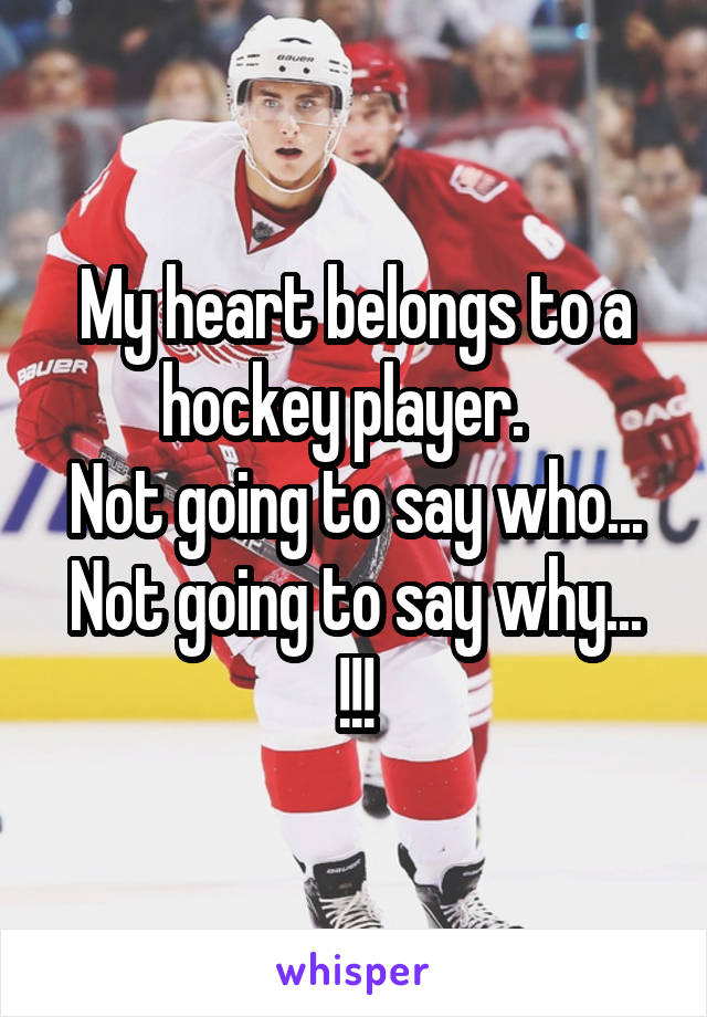 My heart belongs to a hockey player.  
Not going to say who...
Not going to say why...
!!!