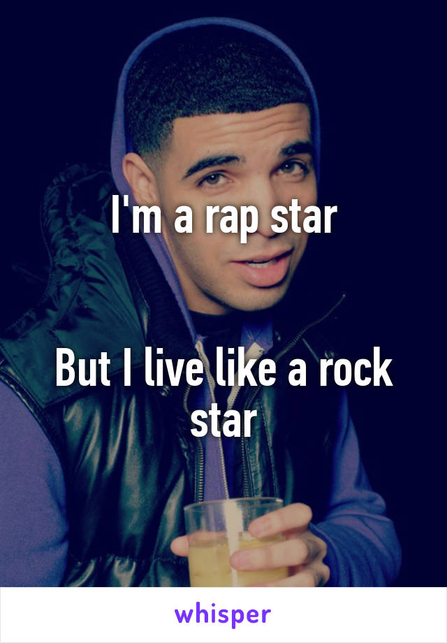 I'm a rap star


But I live like a rock star