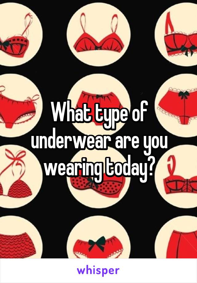 What type of underwear are you wearing today?