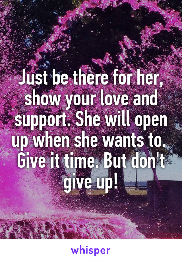 Just be there for her, show your love and support. She will open up when she wants to. 
Give it time. But don't give up!