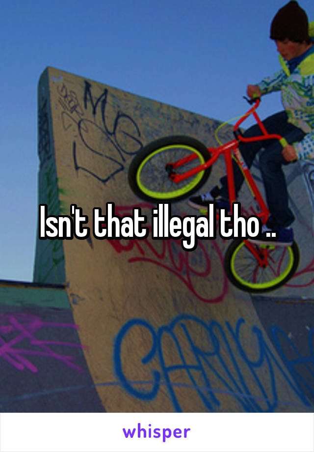 Isn't that illegal tho ..