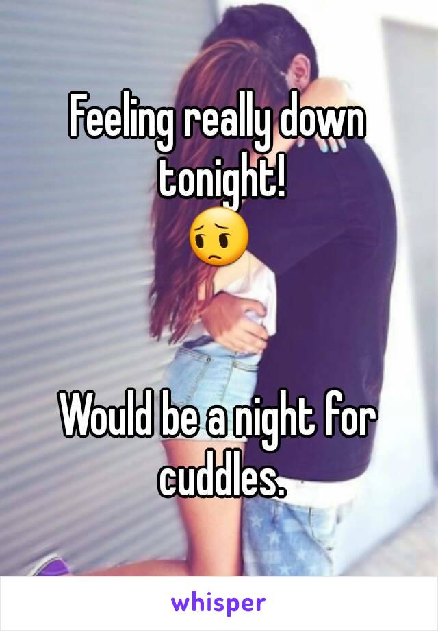 Feeling really down tonight!
😔


Would be a night for cuddles.