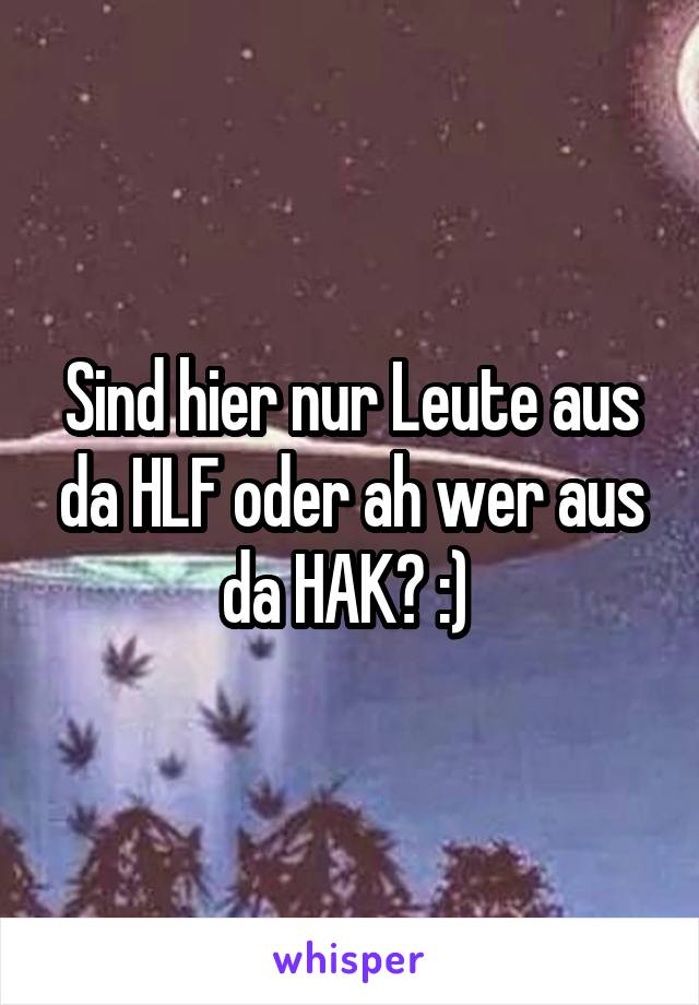 Sind hier nur Leute aus da HLF oder ah wer aus da HAK? :) 