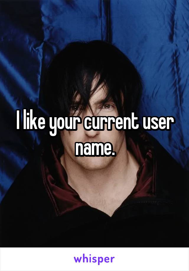 I like your current user name.