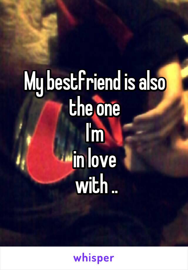 My bestfriend is also the one
 I'm 
in love
 with ..