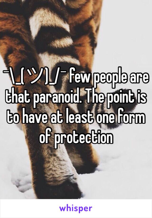 ¯\_(ツ)_/¯ few people are that paranoid. The point is to have at least one form of protection 