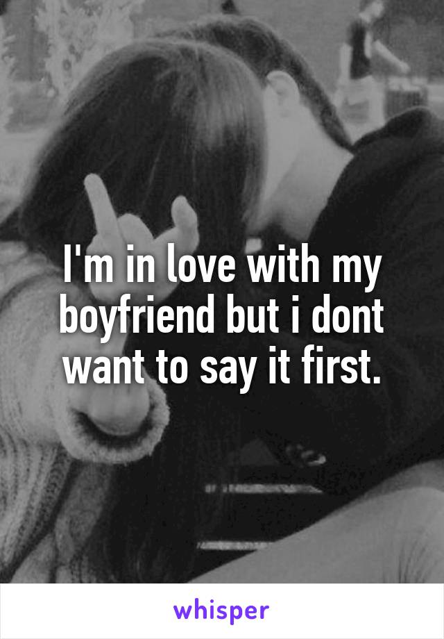 I'm in love with my boyfriend but i dont want to say it first.