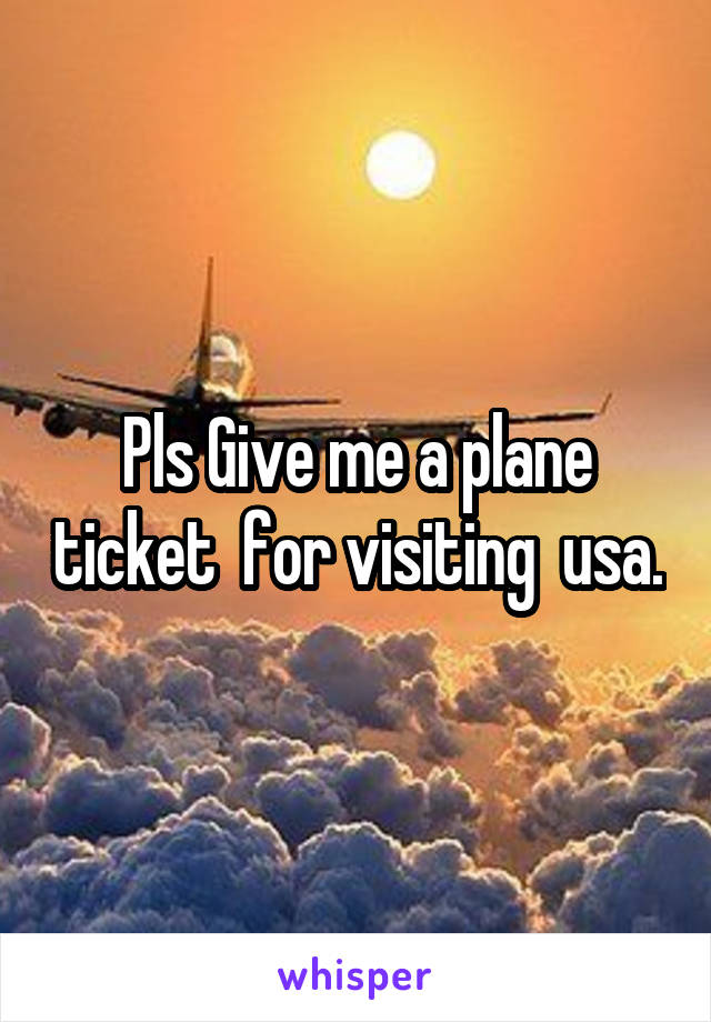 Pls Give me a plane ticket  for visiting  usa.