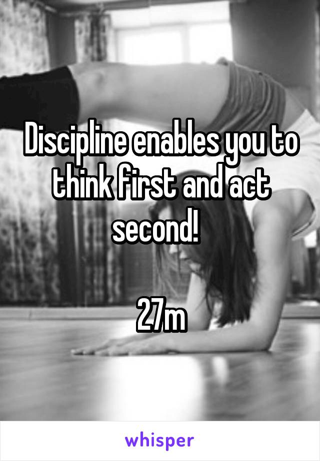 Discipline enables you to think first and act second!  

27m