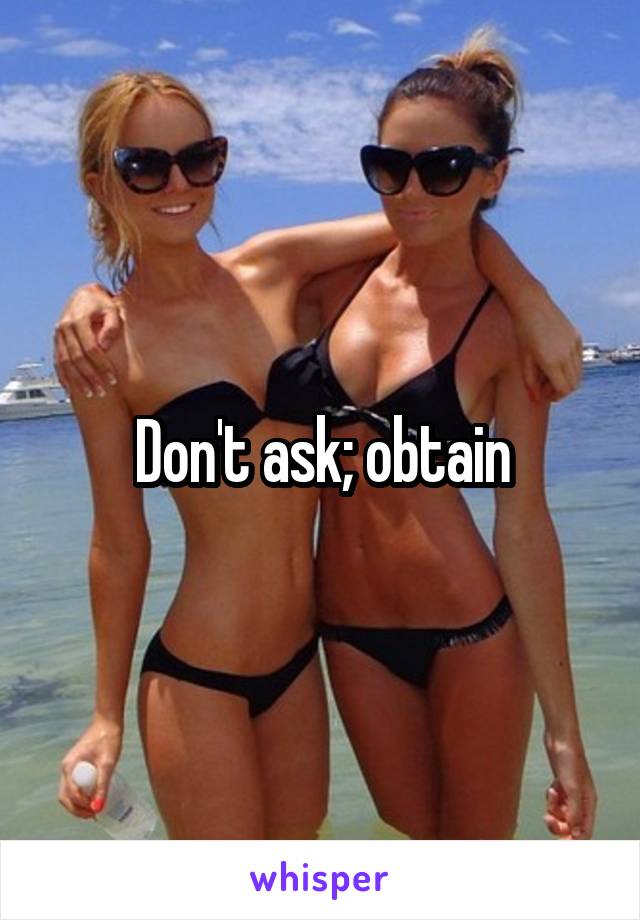 Don't ask; obtain