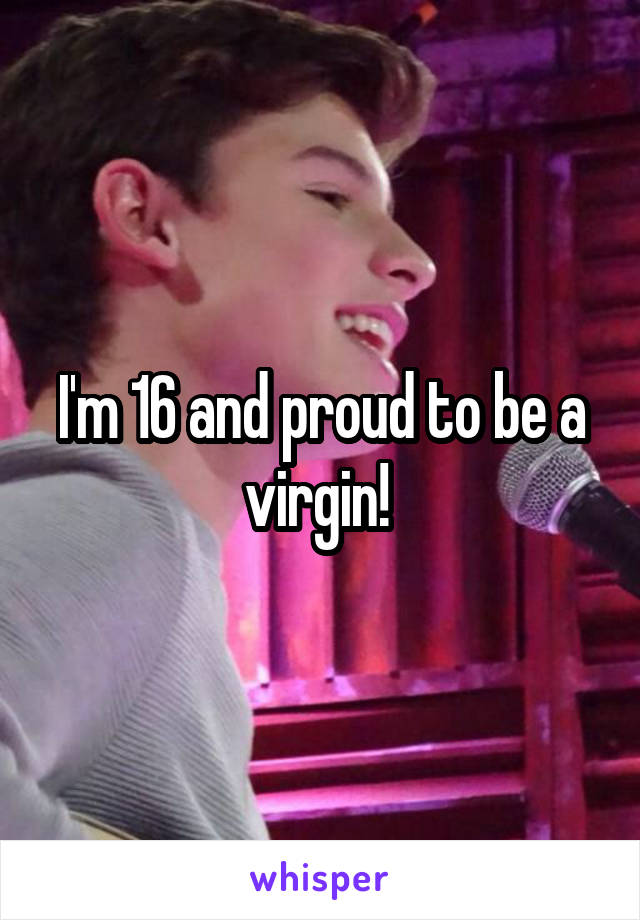 I'm 16 and proud to be a virgin! 