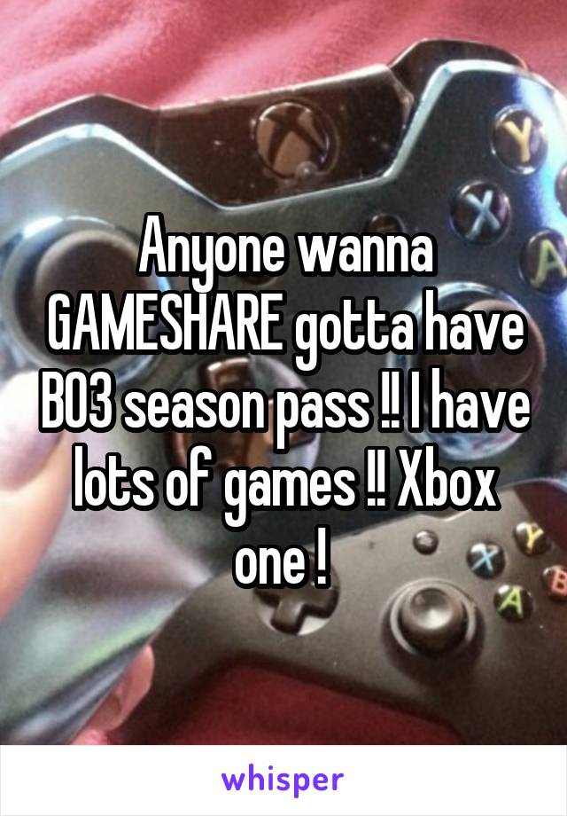 Anyone wanna GAMESHARE gotta have BO3 season pass !! I have lots of games !! Xbox one ! 