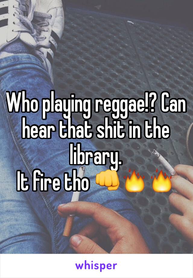 Who playing reggae!? Can hear that shit in the library. 
It fire tho 👊🔥🔥