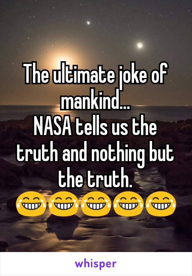 The ultimate joke of mankind...
NASA tells us the truth and nothing but the truth.
😂😂😂😂😂