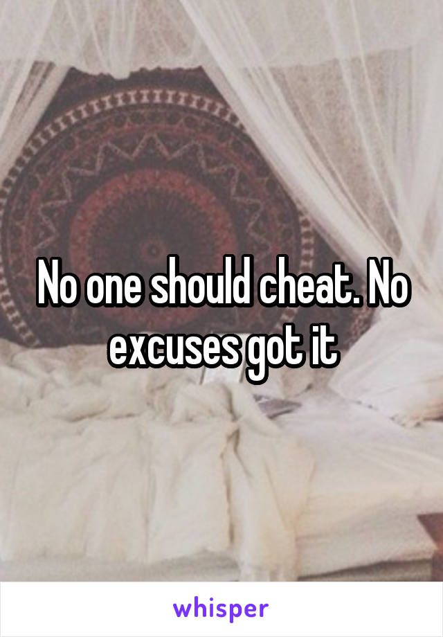 No one should cheat. No excuses got it