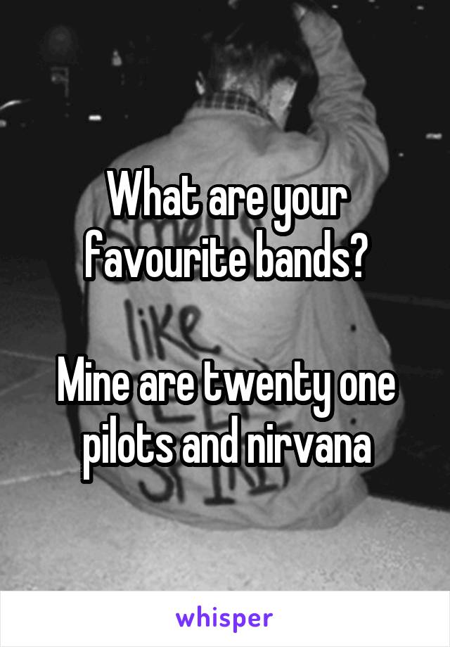 What are your favourite bands?

Mine are twenty one pilots and nirvana