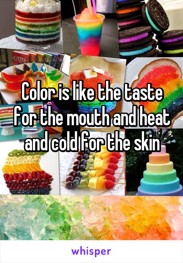 Color is like the taste for the mouth and heat and cold for the skin
