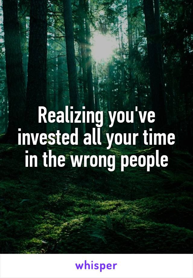 Realizing you've invested all your time in the wrong people