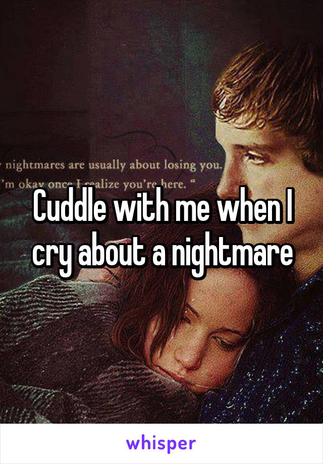 Cuddle with me when I cry about a nightmare