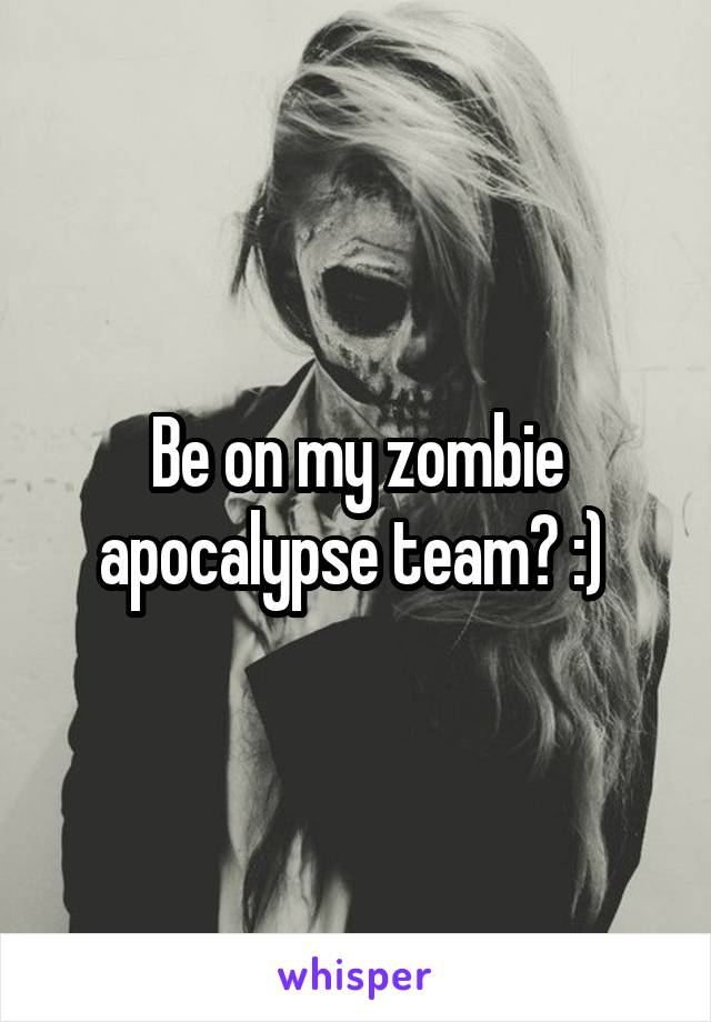 Be on my zombie apocalypse team? :) 