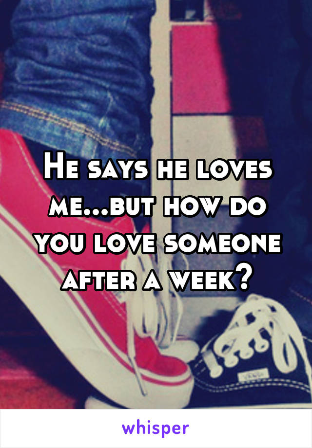 He says he loves me...but how do you love someone after a week?