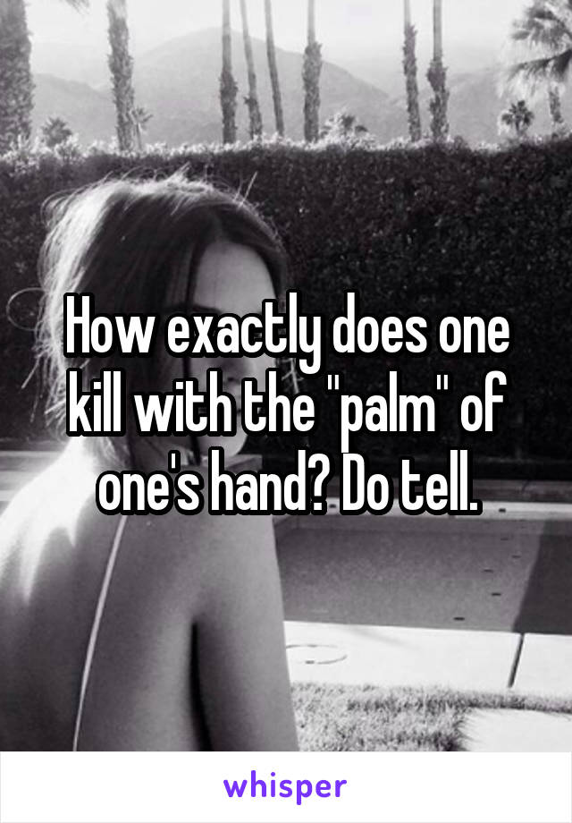 How exactly does one kill with the "palm" of one's hand? Do tell.