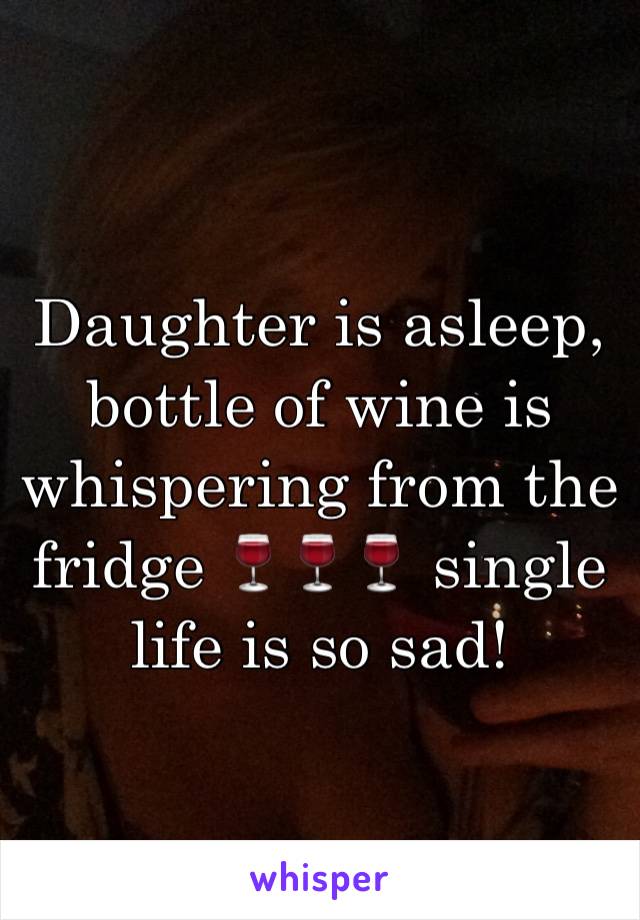 Daughter is asleep, bottle of wine is whispering from the fridge 🍷🍷🍷 single life is so sad! 