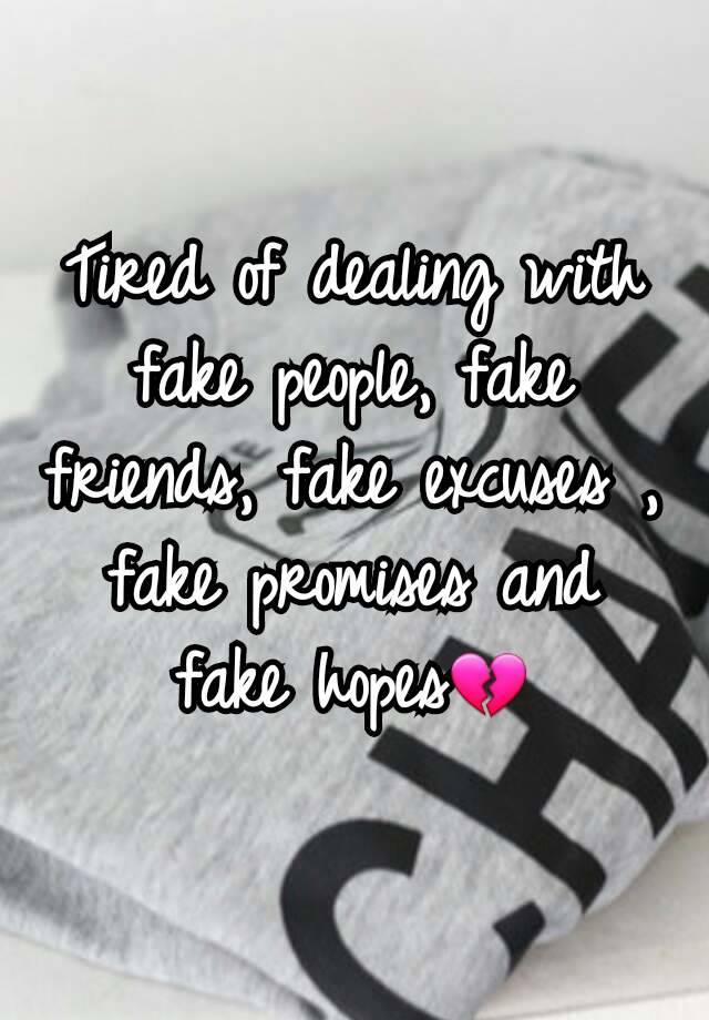 Tired of dealing with fake people, fake friends, fake excuses , fake ...