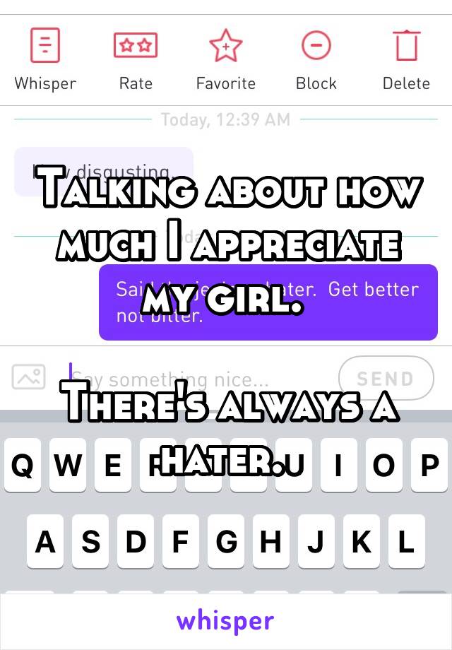 Talking about how much I appreciate my girl. 

There's always a hater. 