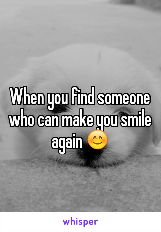 When you find someone who can make you smile again 😊